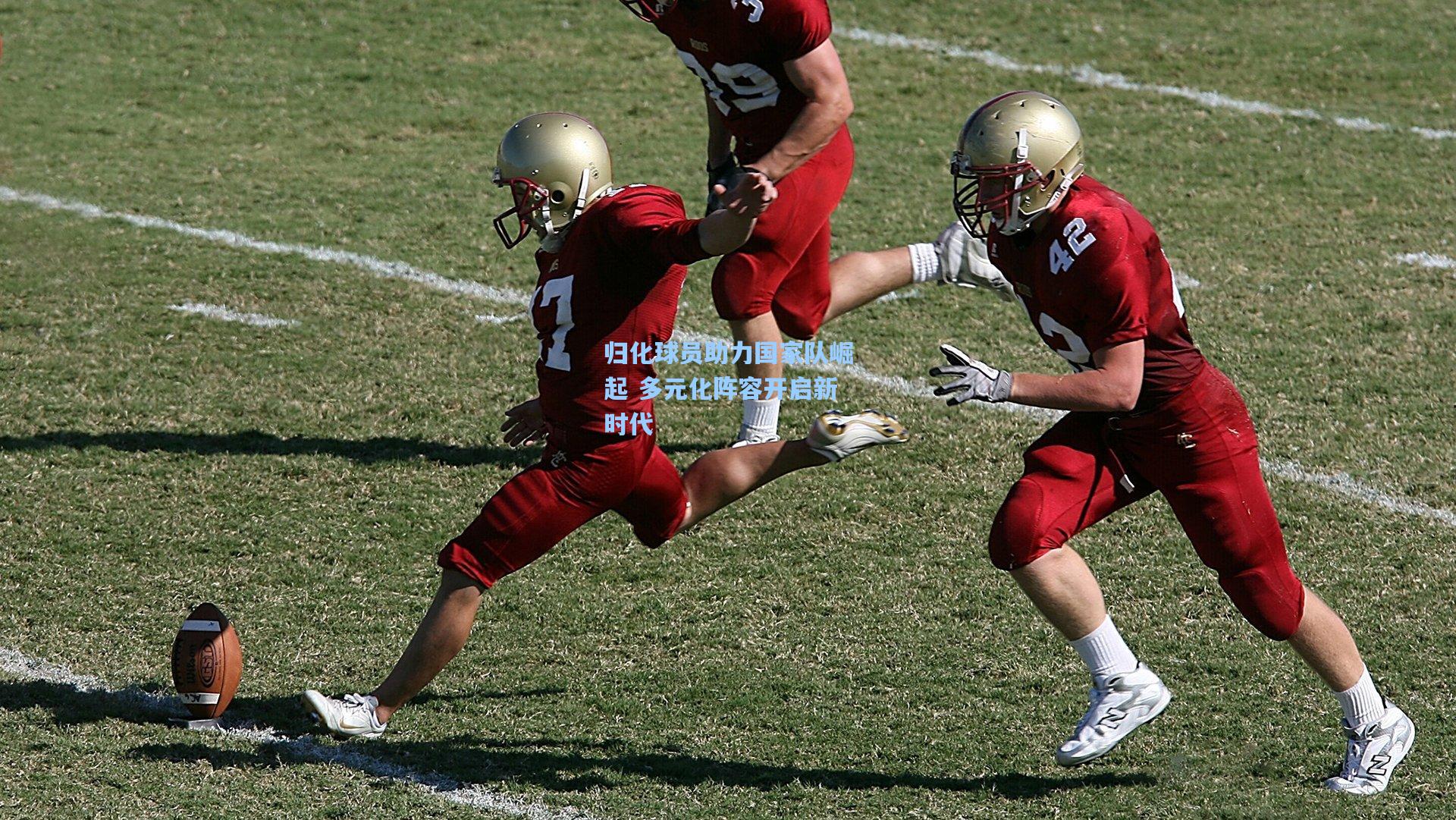 归化球员助力国家队崛起 多元化阵容开启新时代