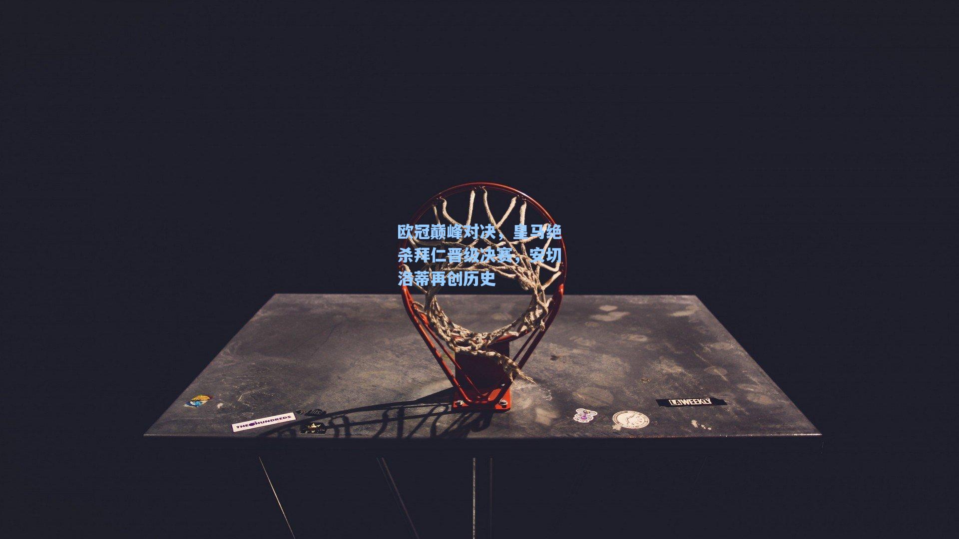 欧冠巅峰对决,皇马绝杀拜仁晋级决赛,安切洛蒂再创历史