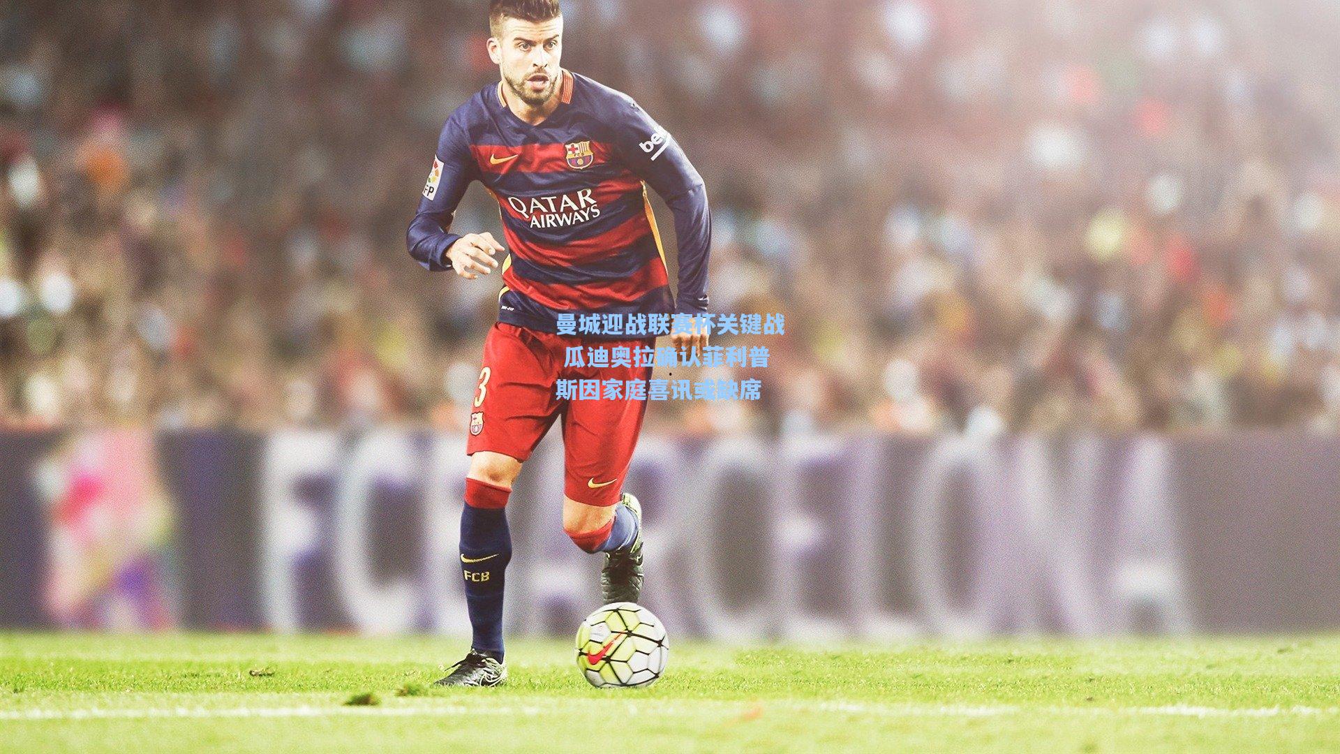 曼城迎战联赛杯关键战 瓜迪奥拉确认菲利普斯因家庭喜讯或缺席