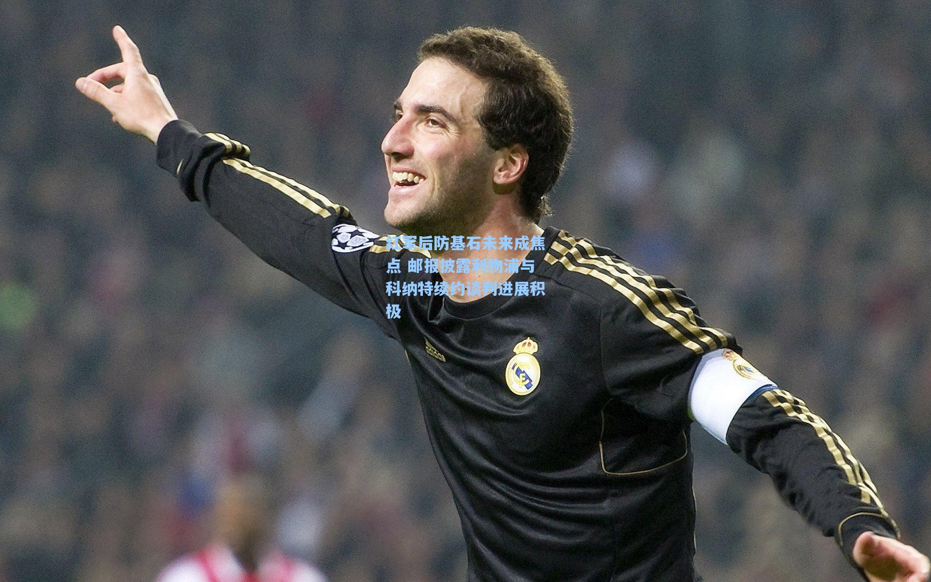 红军后防基石未来成焦点 邮报披露利物浦与科纳特续约谈判进展积极