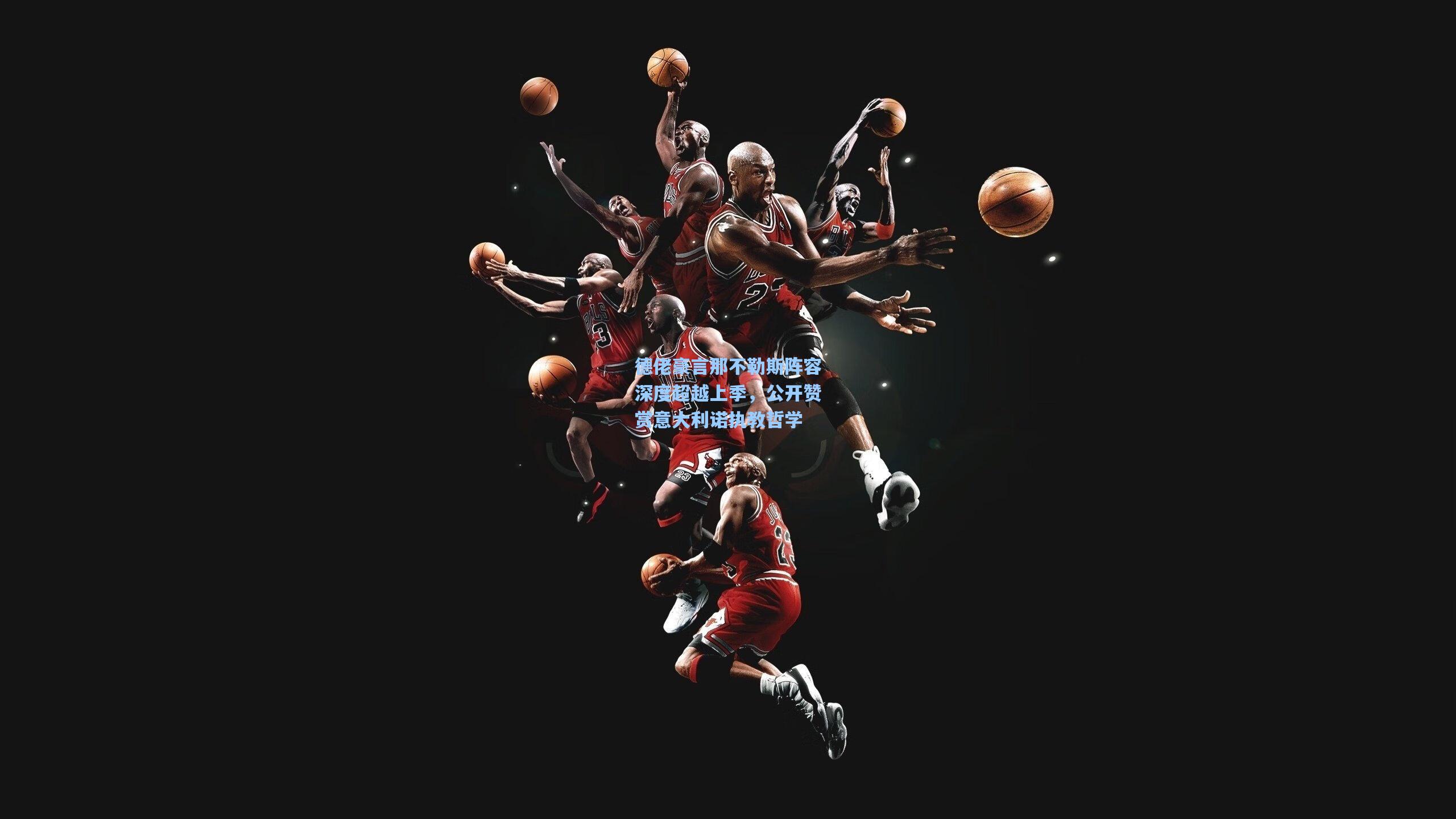 德佬豪言那不勒斯阵容深度超越上季，公开赞赏意大利诺执教哲学