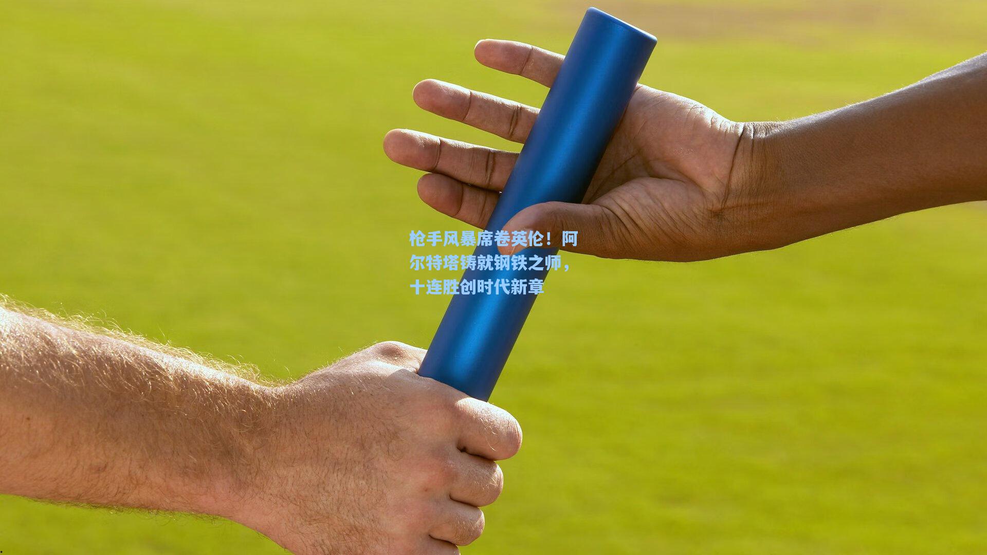 枪手风暴席卷英伦！阿尔特塔铸就钢铁之师，十连胜创时代新章